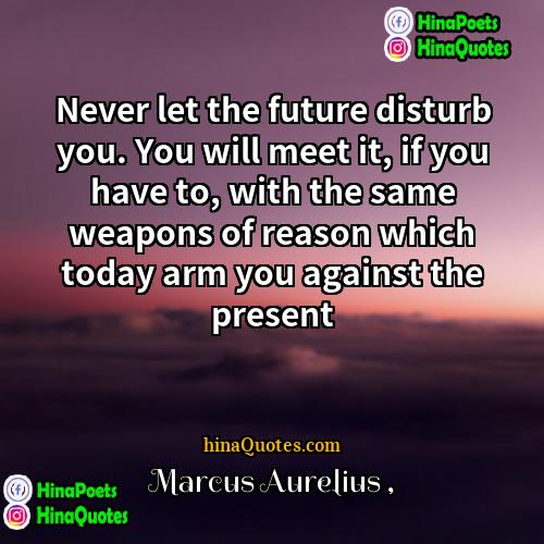 Marcus Aurelius Quotes | Never let the future disturb you. You